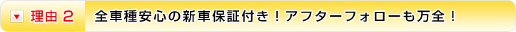 理由2 全車種安心の新車保証付き！アフターフォローも万全！