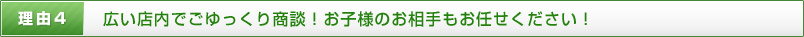 理由4 広い店内でごゆっくり商談！お子様のお相手もお任せください！